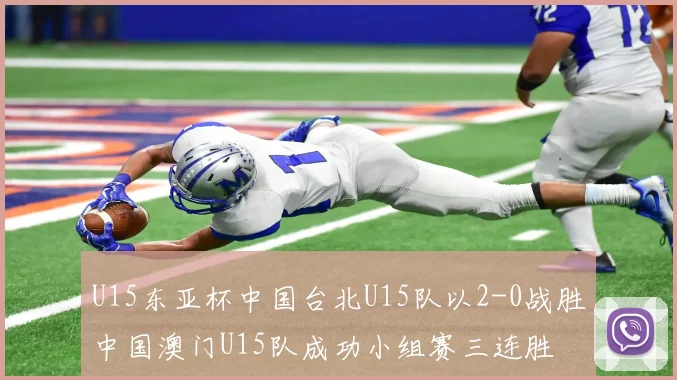 U15东亚杯中国台北U15队以2-0战胜中国澳门U15队成功小组赛三连胜