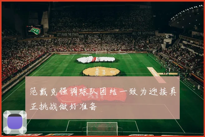 范戴克强调球队团结一致为迎接真正挑战做好准备