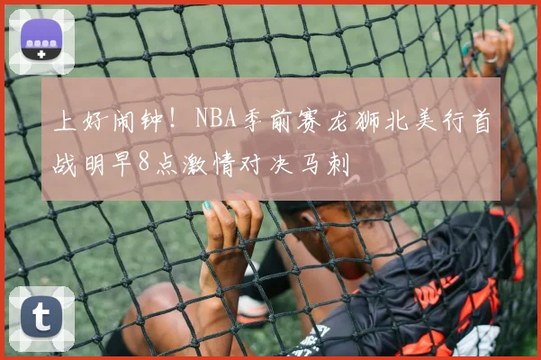 上好闹钟！NBA季前赛龙狮北美行首战明早8点激情对决马刺