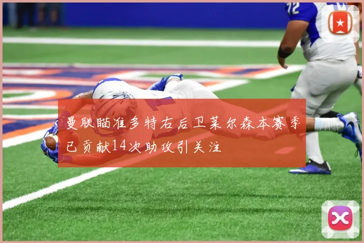 曼联瞄准多特右后卫莱尔森本赛季已贡献14次助攻引关注