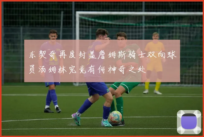 东契奇再度封盖詹姆斯骑士双向球员汤姆林究竟有何神奇之处