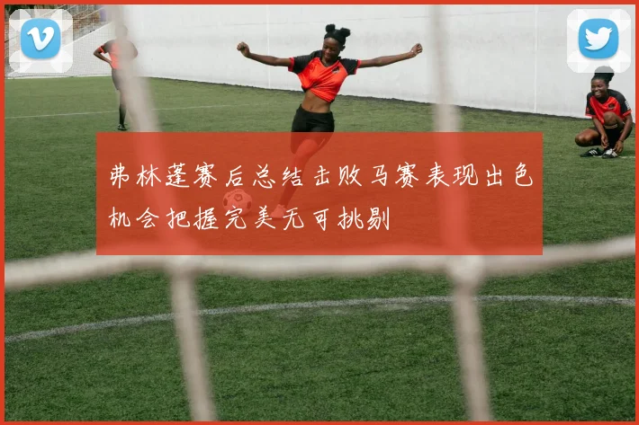 弗林蓬赛后总结击败马赛表现出色机会把握完美无可挑剔