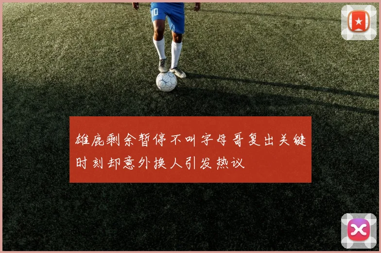 雄鹿剩余暂停不叫字母哥复出关键时刻却意外换人引发热议