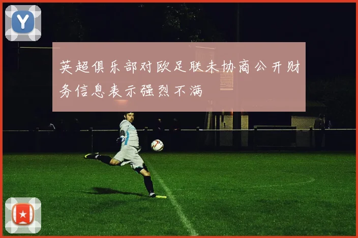 英超俱乐部对欧足联未协商公开财务信息表示强烈不满