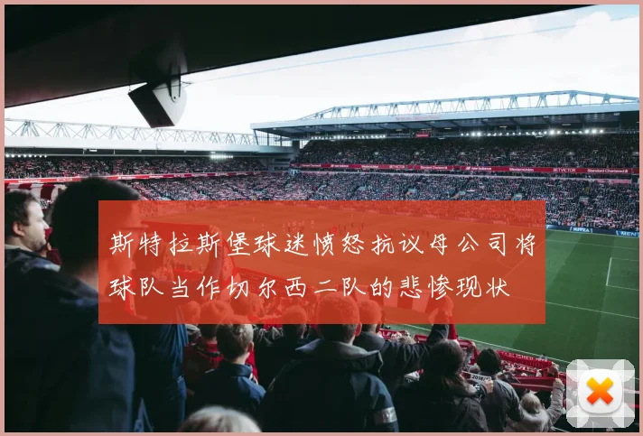 斯特拉斯堡球迷愤怒抗议母公司将球队当作切尔西二队的悲惨现状