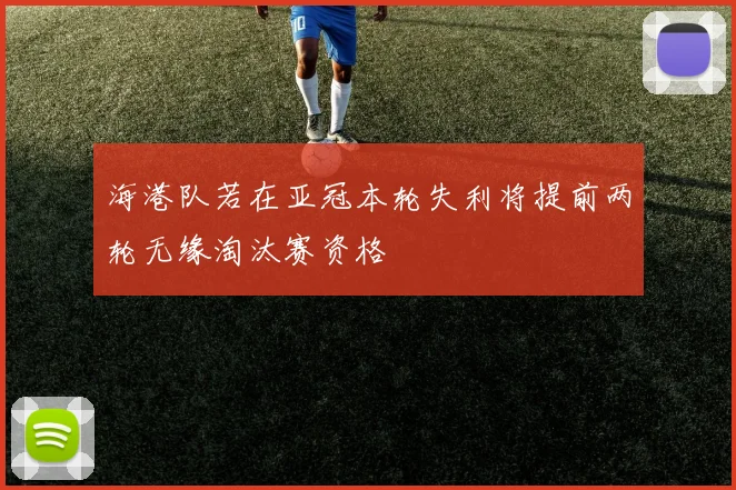 海港队若在亚冠本轮失利将提前两轮无缘淘汰赛资格