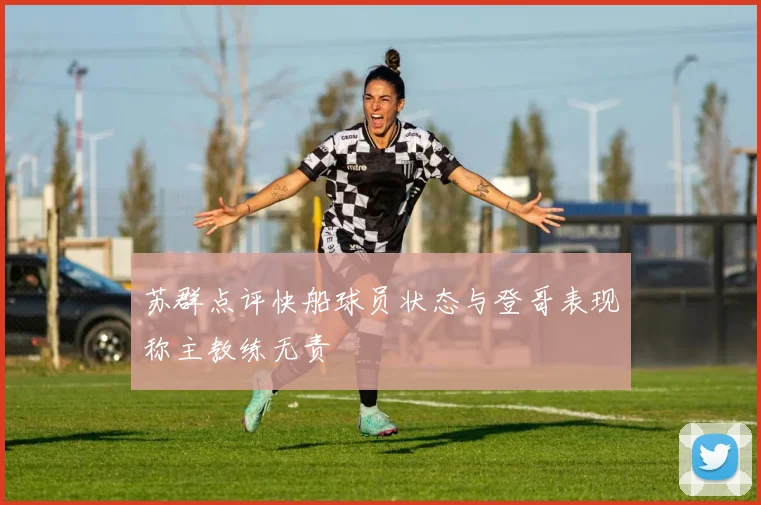 苏群点评快船球员状态与登哥表现称主教练无责