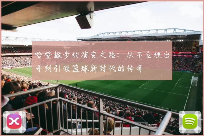 哈登撤步的演变之路：从不合理出手到引领篮球新时代的传奇