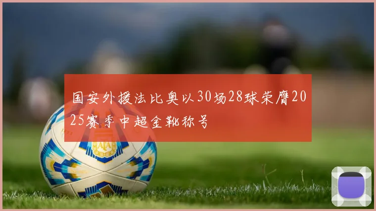 国安外援法比奥以30场28球荣膺2025赛季中超金靴称号