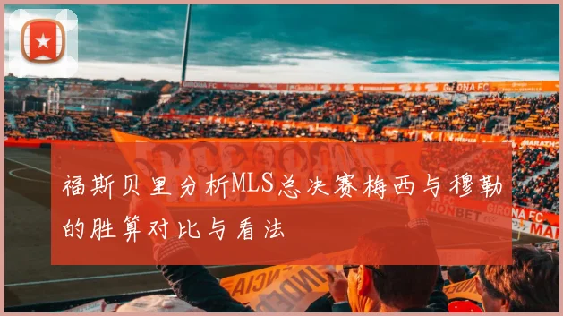 福斯贝里分析MLS总决赛梅西与穆勒的胜算对比与看法