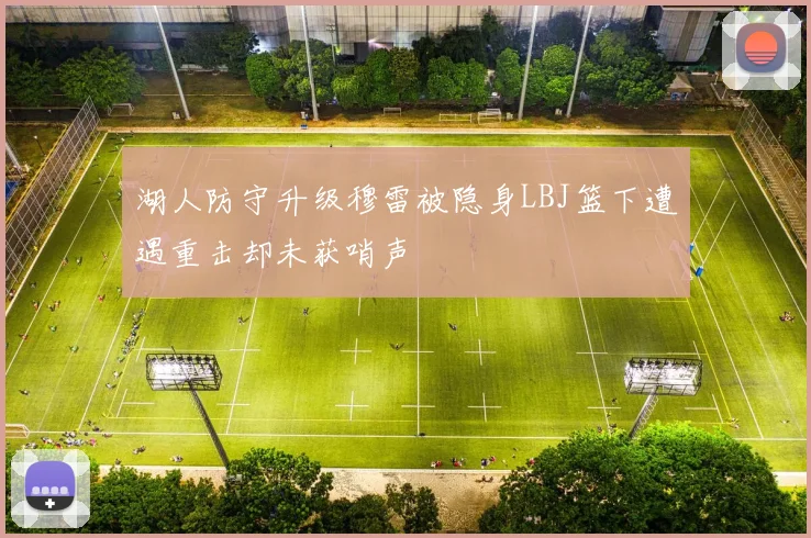 湖人防守升级穆雷被隐身LBJ篮下遭遇重击却未获哨声