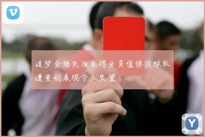 追梦全场失准未得分负值惨淡球队遭重创表现令人失望