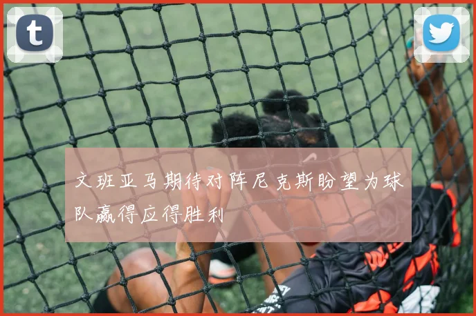 文班亚马期待对阵尼克斯盼望为球队赢得应得胜利