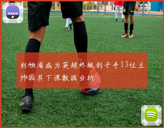 利物浦成为英超终极刽子手13位主帅因其下课数据分析