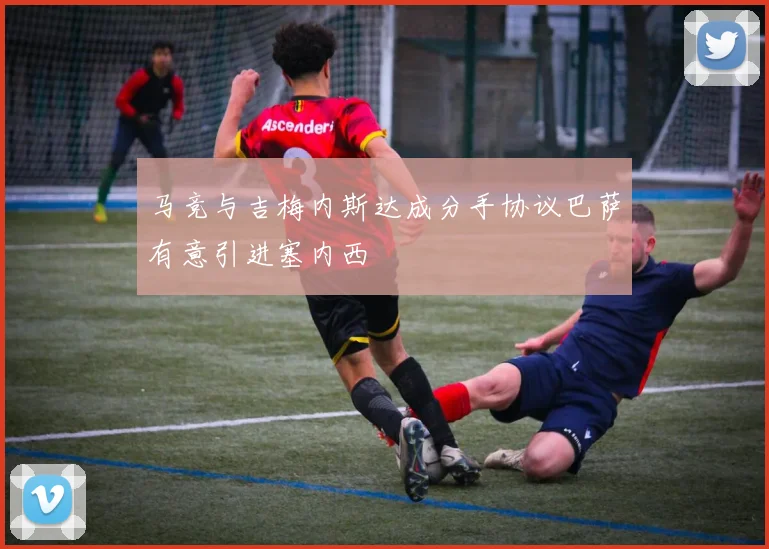 马竞与吉梅内斯达成分手协议巴萨有意引进塞内西