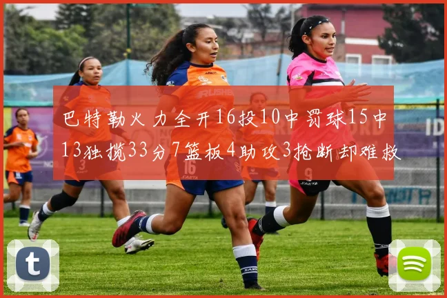 巴特勒火力全开16投10中罚球15中13独揽33分7篮板4助攻3抢断却难救球队