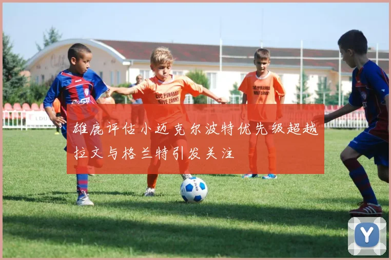 雄鹿评估小迈克尔波特优先级超越拉文与格兰特引发关注